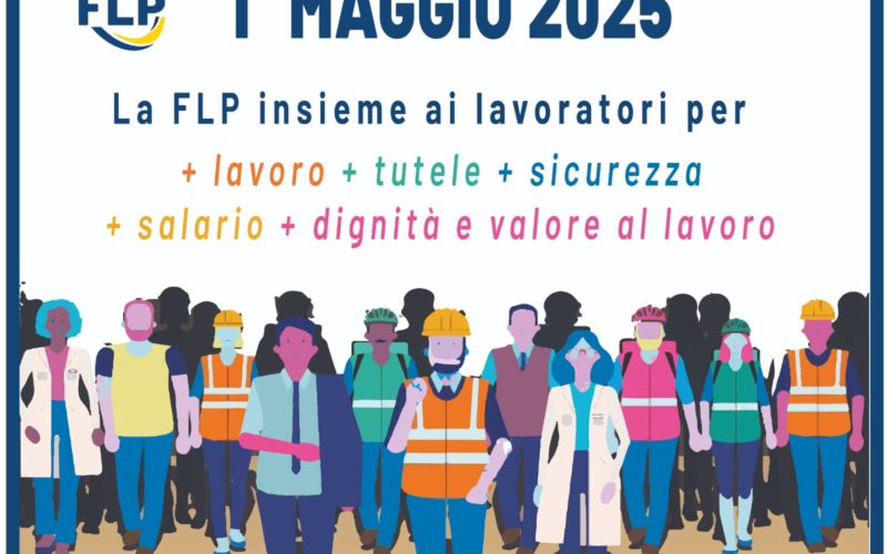 1 Maggio 2025. La FLP insieme ai lavoratori, per lavoro, tutele, sicurezza, salario, dignitá e valore al lavoro